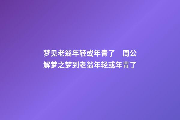 梦见老翁年轻或年青了　周公解梦之梦到老翁年轻或年青了